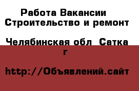 Работа Вакансии - Строительство и ремонт. Челябинская обл.,Сатка г.